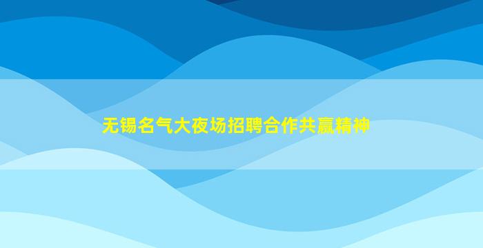 无锡名气大夜场招聘合作共赢精神